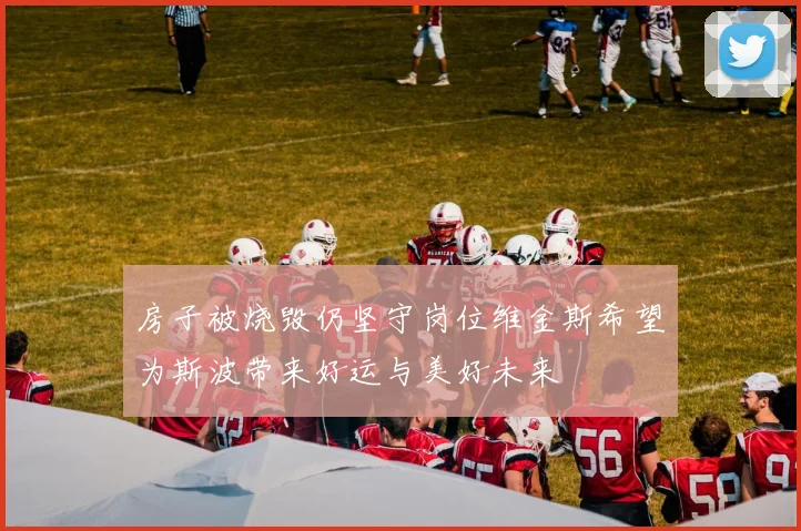 房子被烧毁仍坚守岗位维金斯希望为斯波带来好运与美好未来