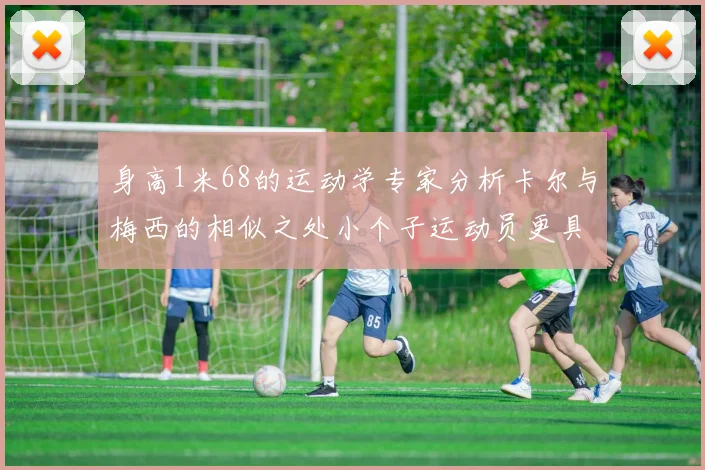 身高1米68的运动学专家分析卡尔与梅西的相似之处小个子运动员更具灵活性与敏捷性