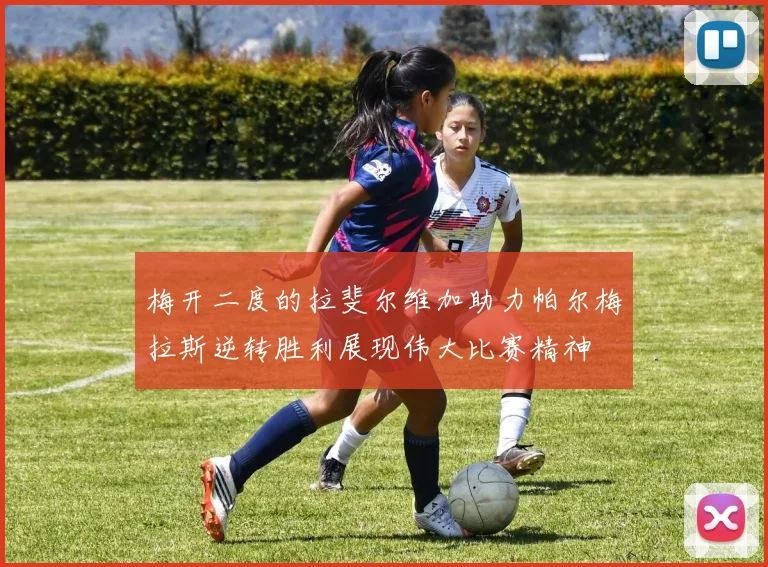 梅开二度的拉斐尔维加助力帕尔梅拉斯逆转胜利展现伟大比赛精神