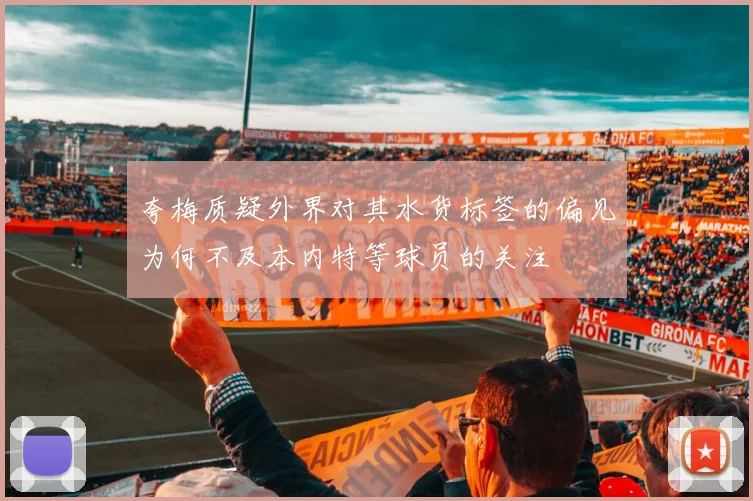 夸梅质疑外界对其水货标签的偏见为何不及本内特等球员的关注
