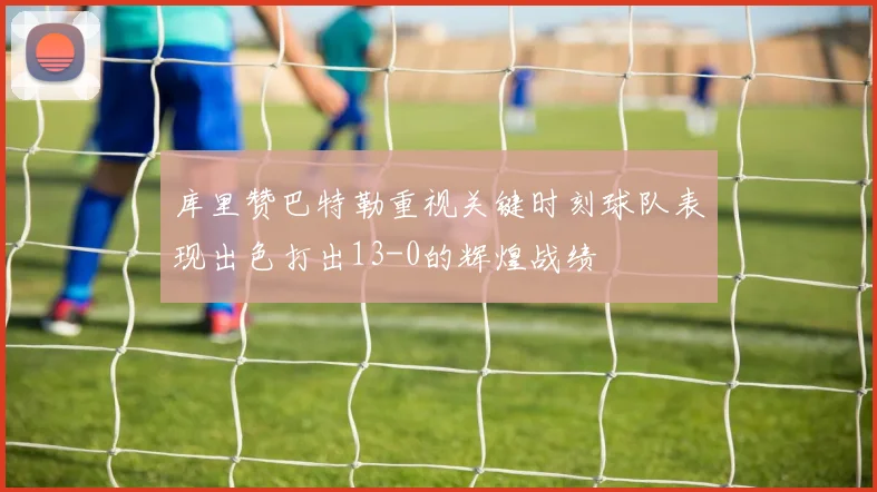 库里赞巴特勒重视关键时刻球队表现出色打出13-0的辉煌战绩