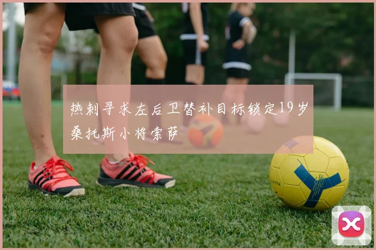 热刺寻求左后卫替补目标锁定19岁桑托斯小将索萨