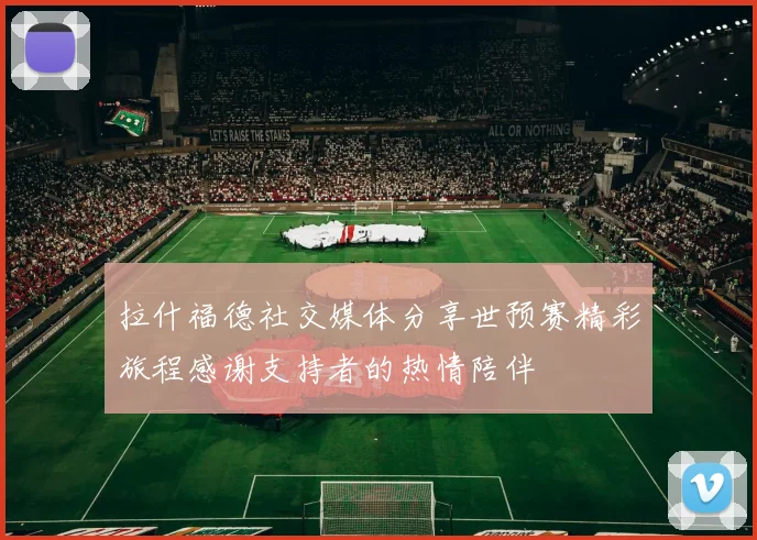 拉什福德社交媒体分享世预赛精彩旅程感谢支持者的热情陪伴
