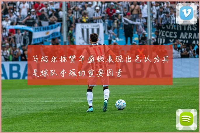 马绍尔称赞华盛顿表现出色认为其是球队夺冠的重要因素