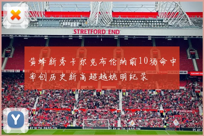 黄蜂新秀卡尔克布伦纳前10场命中率创历史新高超越姚明纪录