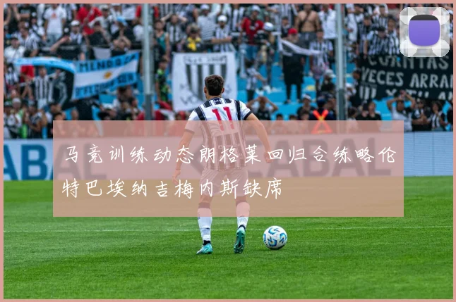 马竞训练动态朗格莱回归合练略伦特巴埃纳吉梅内斯缺席
