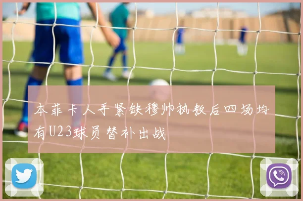 本菲卡人手紧缺穆帅执教后四场均有U23球员替补出战