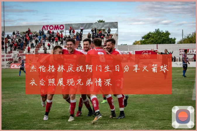 杰伦格林庆祝阿门生日分享火箭球衣合照展现兄弟情深
