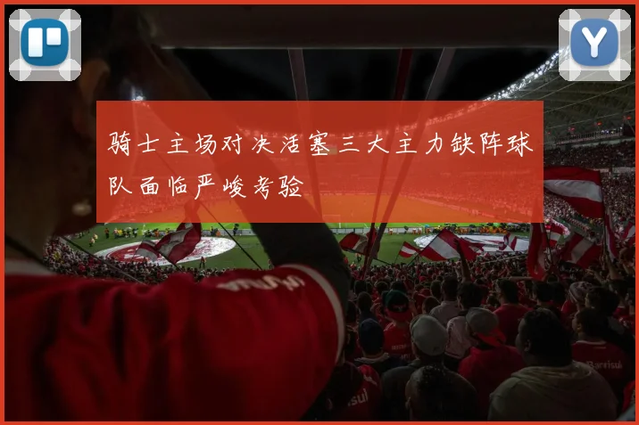 骑士主场对决活塞三大主力缺阵球队面临严峻考验