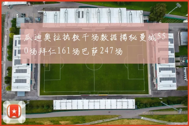 瓜迪奥拉执教千场数据揭秘曼城550场拜仁161场巴萨247场