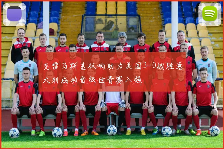 克雷马斯基双响助力美国3-0战胜意大利成功晋级世青赛八强