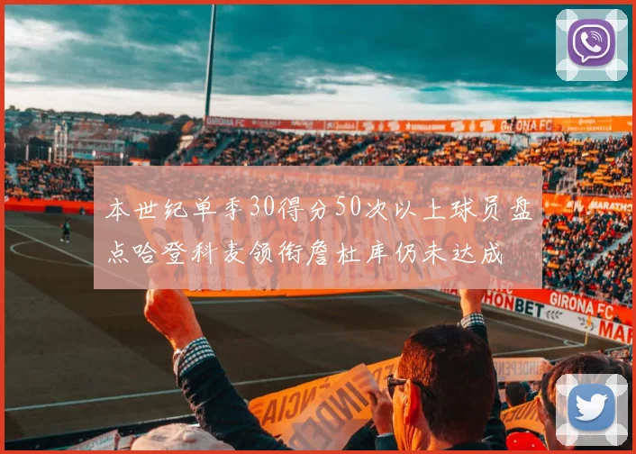 本世纪单季30得分50次以上球员盘点哈登科麦领衔詹杜库仍未达成