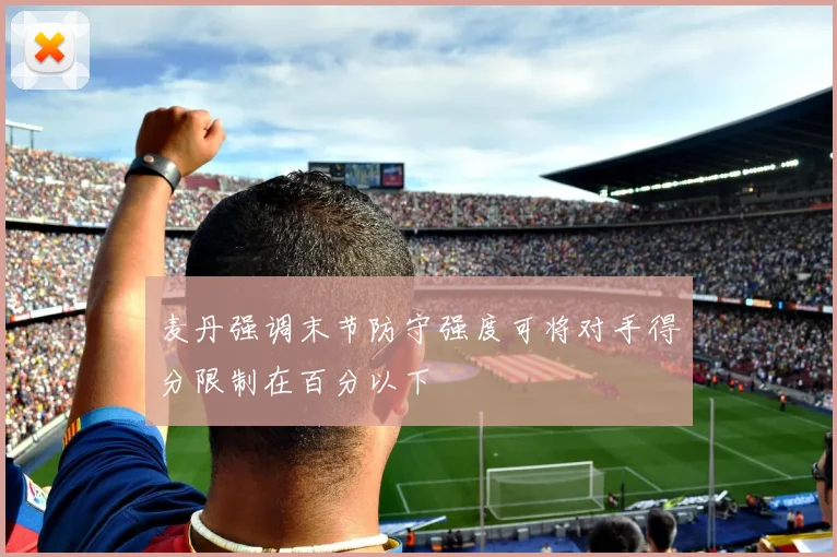 麦丹强调末节防守强度可将对手得分限制在百分以下