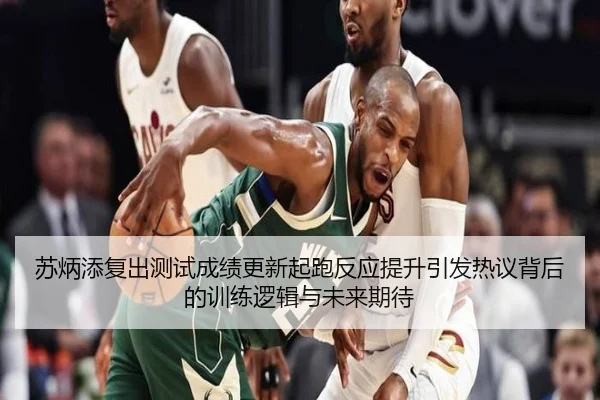 苏炳添复出测试成绩更新起跑反应提升引发热议背后的训练逻辑与未来期待